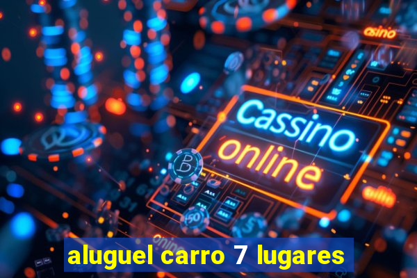 aluguel carro 7 lugares